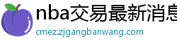 nba交易最新消息汇总